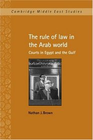 The Rule of Law in the Arab World: Courts in Egypt and the Gulf (Cambridge Middle East Studies)