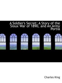A Soldier's Secret: A Story of the Sioux War of 1890, and An Army Portia
