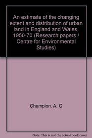 An estimate of the changing extent and distribution of urban land in England and Wales, 1950-70 (Research paper - Centre for Environmental Studies ; CES RP 10)