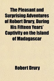 The Pleasant and Surprising Adventures of Robert Drury, During His Fifteen Years' Captivity on the Island of Madagascar