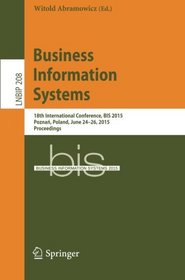 Business Information Systems: 18th International Conference, BIS 2015, Poznan, Poland, June 24-26, 2015, Proceedings (Lecture Notes in Business Information Processing)