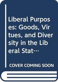 Liberal Purposes : Goods, Virtues, and Diversity in the Liberal State (Cambridge Studies in Philosophy and Public Policy)