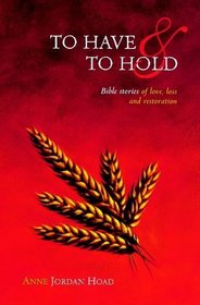 To Have and to Hold: Bible Stories of Love, Loss and Restoration