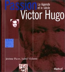 Passion Victor Hugo: La legende et le siecle (French Edition)