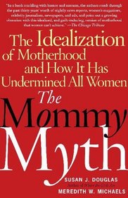 The Mommy Myth : The Idealization of Motherhood and How It Has Undermined All Women