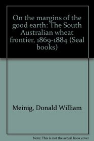 On the margins of the good earth;: The South Australian wheat frontier 1869-1884 (Sealbooks)