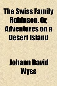 The Swiss Family Robinson, Or, Adventures on a Desert Island