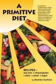 A Primitive Diet: A Book of Recipes free from Wheat/Gluten, Dairy Products, Yeast and Sugar: For people with Candidiasis, Coeliac Disease, Irritable Bowel ... and those just wanting to become healthy