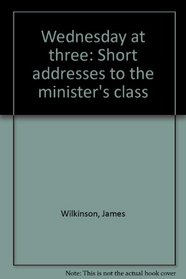 Wednesday at three: Short addresses to the minister's class