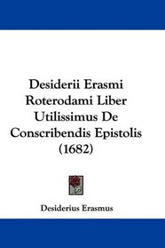 Desiderii Erasmi Roterodami Liber Utilissimus De Conscribendis Epistolis (1682) (Latin Edition)