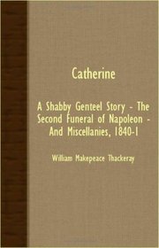 Catherine - A Shabby Genteel Story - The Second Funeral Of Napoleon - And Miscellanies, 1840-1