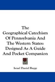 The Geographical Catechism Of Pennsylvania And The Western States: Designed As A Guide And Pocket Companion