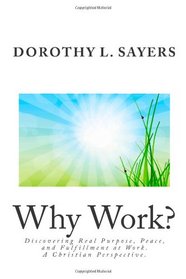 Why Work?: Discovering Real Purpose, Peace, and Fulfillment at Work.  A Christian Perspective.