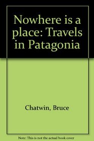 Nowhere is a place: Travels in Patagonia