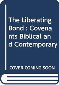 The Liberating Bond : Covenants Biblical and Contemporary