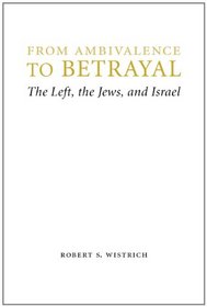 From Ambivalence to Betrayal: The Left, the Jews, and Israel (Studies in Antisemitism)