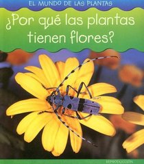 ¿Por qué las plantas tienen flores? (El Mundo De Las Plantas/World of Plants) (Spanish Edition)