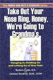 Take Out Your Nose Ring, Honey, We're Going to Grandmas: Hanging In, Holding on and Letting Go of Your Teen