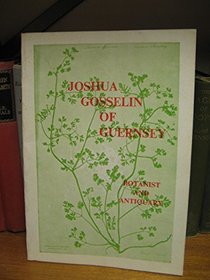 The Life of Joshua Gosselin of Guernsey, 1739-1813: Greffier and Soldier, Antiquary and Artist, Plantsman and Natural Historian