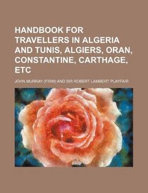 Handbook for travellers in Algeria and Tunis, Algiers, Oran, Constantine, Carthage, etc