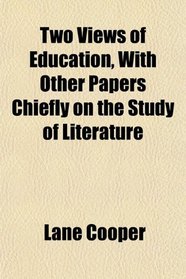 Two Views of Education, With Other Papers Chiefly on the Study of Literature