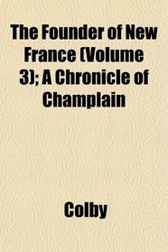 The Founder of New France (Volume 3); A Chronicle of Champlain