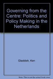 Governing from the Centre: Politics and Policy Making in the Netherlands