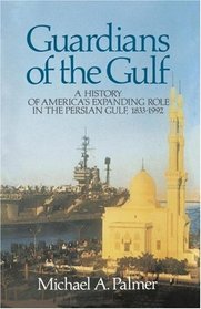 Guardians of the Gulf : A History of America's Expanding Role in the Persion Gulf, 1883-1992