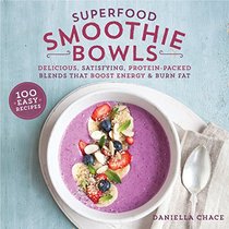 Superfood Smoothie Bowls: Delicious, Satisfying, Protein-Packed Blends that Boost Energy and Burn Fat