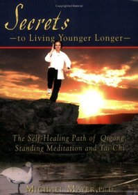 Secrets to Living Younger Longer: The Self-Healing Path of Qigong, Standing Meditation and Tai Chi (Bodymind Healing Publications)