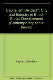 Capitalism divided?: The City and industry in British social development (Contemporary social theory)