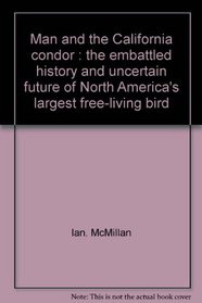 Man and the California Condor: The Embattled History and Uncertain Future of North America's Largest Free-Living Bird.