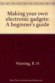 MAKING YOUR OWN ELECTRONIC GADGETS: A BEGINNERS GUIDE.