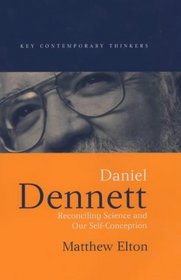 Daniel Dennett: Reconciling Science and Our Self-Conception (Key Contemporary Thinkers)