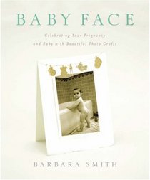 Baby Face: Celebrating Your Pregnancy and Baby with Beautiful Photo Crafts
