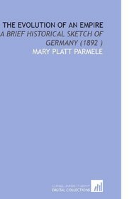 The Evolution of an Empire: A Brief Historical Sketch of Germany (1892 )