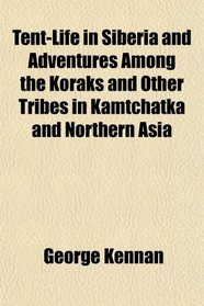 Tent-Life in Siberia and Adventures Among the Koraks and Other Tribes in Kamtchatka and Northern Asia