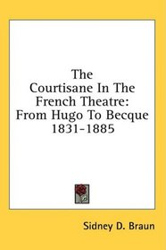 The Courtisane In The French Theatre: From Hugo To Becque 1831-1885