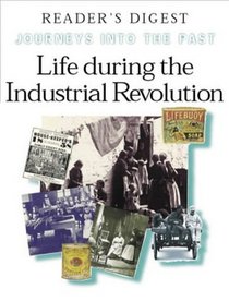 LIFE DURING THE INDUSTRIAL REVOLUTION: HOW PEOPLE LIVED AND WORKED IN NEW TOWNS AND FACTORIES (JOURNEYS INTO THE PAST S.)