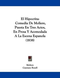 El Hipocrita: Comedia De Moliere, Puesta En Tres Actos, En Prosa Y Acomodada A La Escena Espanola (1838) (Spanish Edition)