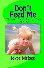 Don't Feed Me: Gluten-free, Dairy-free Cooking (Volume 1)