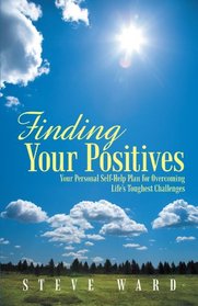 Finding Your Positives: Your Personal Self-Help Plan for Overcoming Life's Toughest Challenges