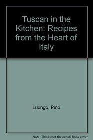 Tuscan in the Kitchen: Recipes from the Heart of Italy