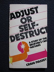 ADJUST OR SELF-DESTRUCT     A STUDY OF THE BELIEVER'S TWO NATURES