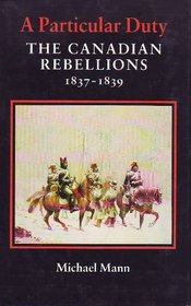 A Particular Duty: The Canadian Rebellions, 1837-1839
