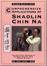 Comprehensive Applications of Shaolin Chin Na : The Practical Defense of Chinese Seizing Arts for All Styles (Qin Na : the Practical Defense of Chinese Seizing Arts for All Martial Arts Styles)