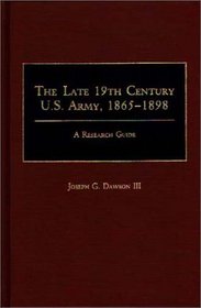 The Late 19th Century U.S. Army, 1865-1898: A Research Guide (Research Guides in Military Studies)
