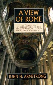 A View of Rome: A Guide to Understanding the Beliefs and Practices of Roman Catholics