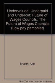 Undervalued, Underpaid and Undercut: The Future of Wages Councils (Low Pay Pamphlet)