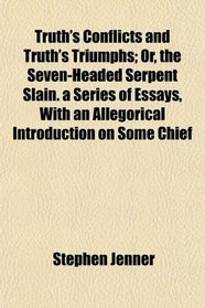 Truth's Conflicts and Truth's Triumphs; Or, the Seven-Headed Serpent Slain. a Series of Essays, With an Allegorical Introduction on Some Chief